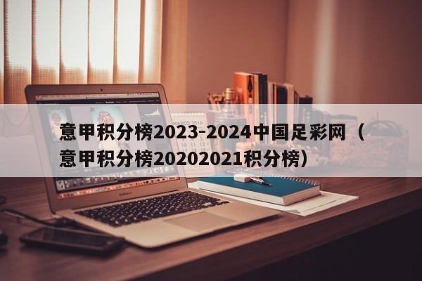 意甲积分榜2023-2024中国足彩网（意甲积分榜20202021积分榜）