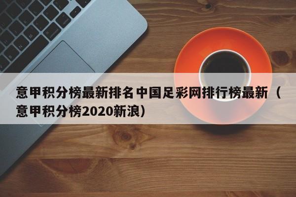 意甲积分榜最新排名中国足彩网排行榜最新（意甲积分榜2020新浪）